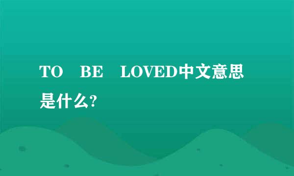 TO BE LOVED中文意思是什么?