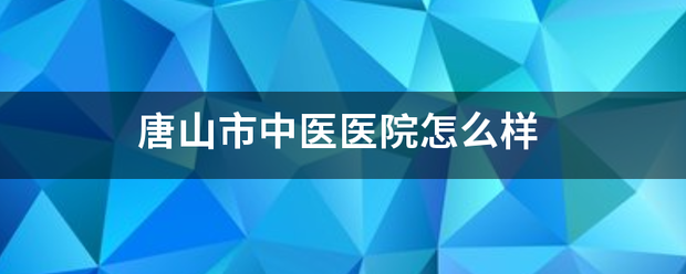 唐山市中医医院怎么样