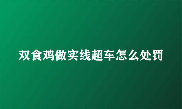 双食鸡做实线超车怎么处罚