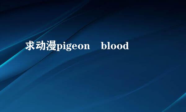 求动漫pigeon blood