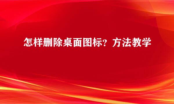 怎样删除桌面图标？方法教学