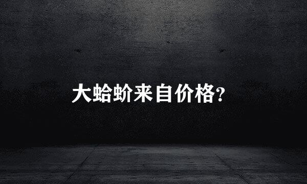 大蛤蚧来自价格？