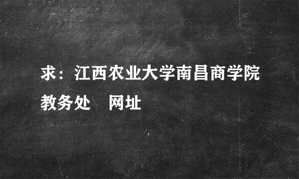 求：江西农业大学南昌商学院教务处 网址