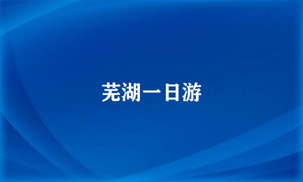 芜湖一日游