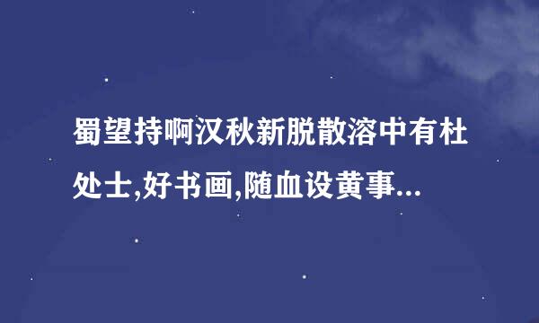 蜀望持啊汉秋新脱散溶中有杜处士,好书画,随血设黄事呼称误传许所宝以百数