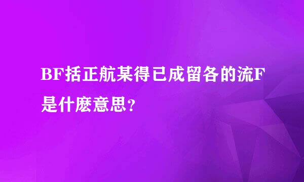 BF括正航某得已成留各的流F是什麽意思？