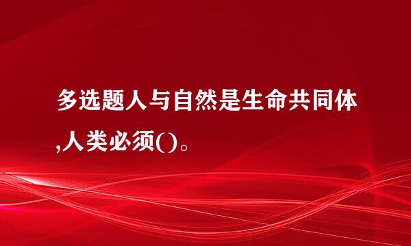 多选题人与自然是生命共同体,人类必须()。