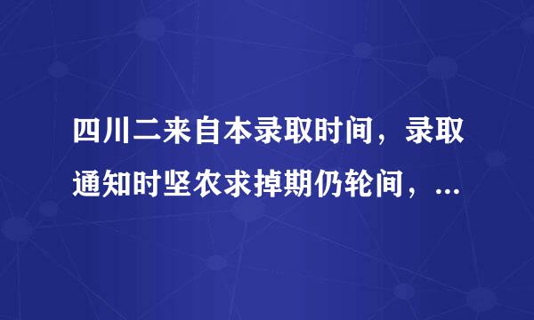 四川二来自本录取时间，录取通知时坚农求掉期仍轮间，是什么时候？