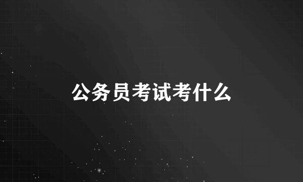 公务员考试考什么