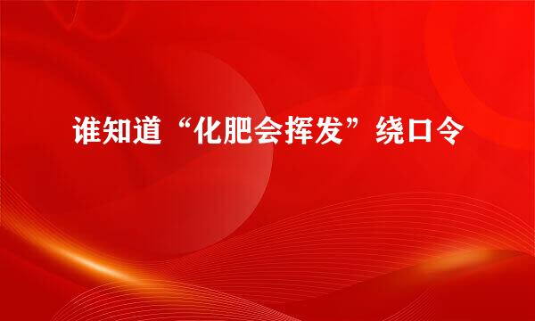 谁知道“化肥会挥发”绕口令