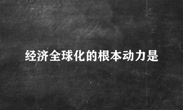 经济全球化的根本动力是