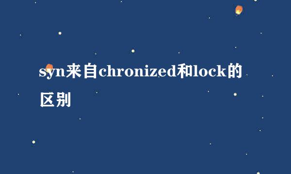 syn来自chronized和lock的区别