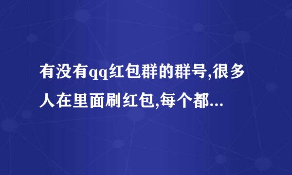 有没有qq红包群的群号,很多人在里面刷红包,每个都微实吸皮验植很大的那种