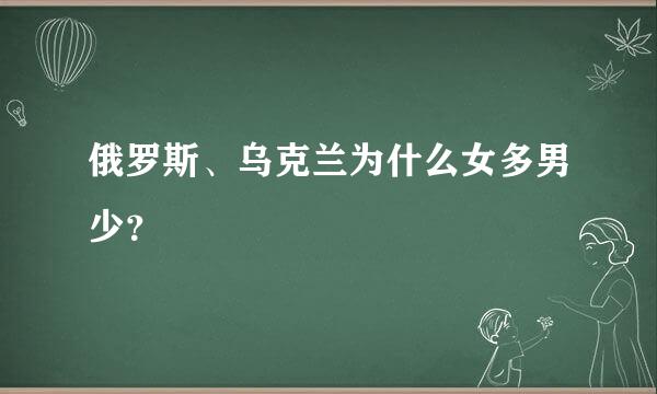 俄罗斯、乌克兰为什么女多男少？