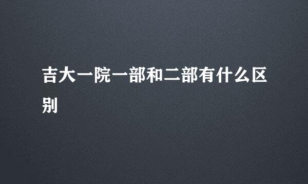 吉大一院一部和二部有什么区别