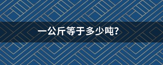 一公斤等于多少吨？南林井