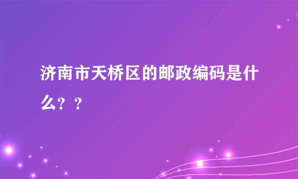 济南市天桥区的邮政编码是什么？？