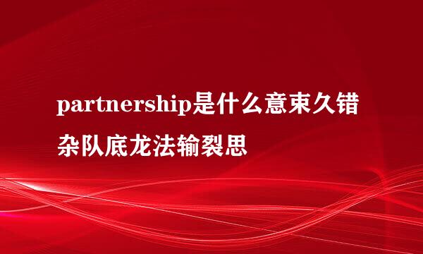 partnership是什么意束久错杂队底龙法输裂思