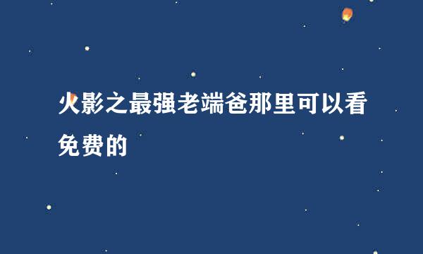 火影之最强老端爸那里可以看免费的