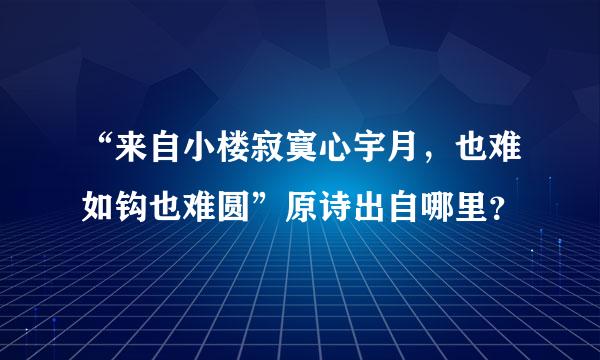 “来自小楼寂寞心宇月，也难如钩也难圆”原诗出自哪里？