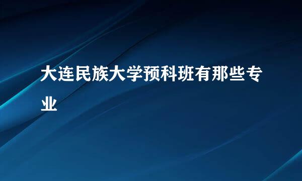 大连民族大学预科班有那些专业