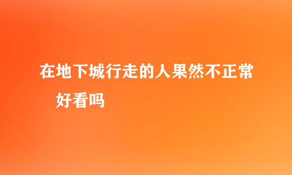 在地下城行走的人果然不正常 好看吗