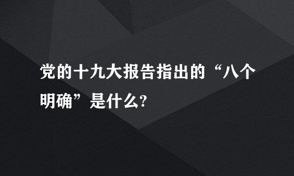 党的十九大报告指出的“八个明确”是什么?