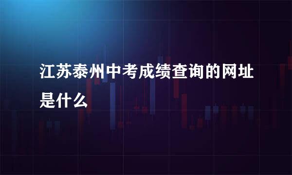 江苏泰州中考成绩查询的网址是什么