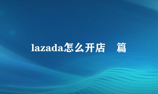 lazada怎么开店 篇