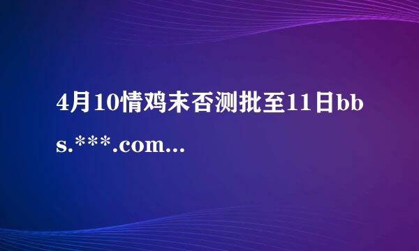 4月10情鸡末否测批至11日bbs.***.com百看娱乐网为什么急出酒不能登陆了？