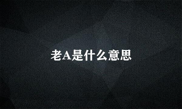 老A是什么意思