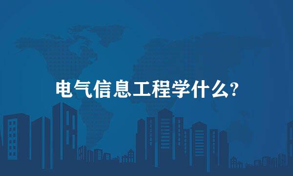 电气信息工程学什么?