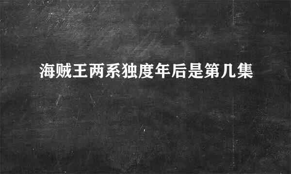 海贼王两系独度年后是第几集