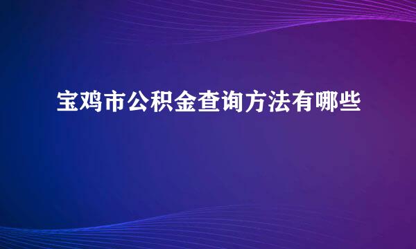 宝鸡市公积金查询方法有哪些