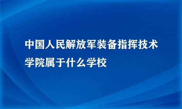 中国人民解放军装备指挥技术学院属于什么学校