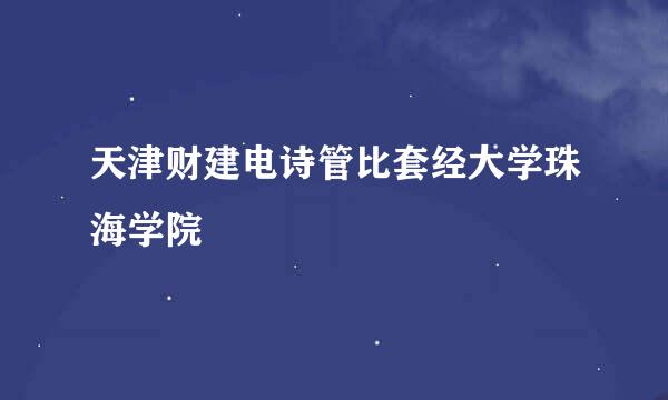 天津财建电诗管比套经大学珠海学院