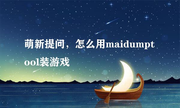 萌新提问，怎么用maidumptool装游戏