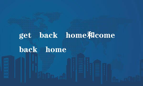 get back home和come back home