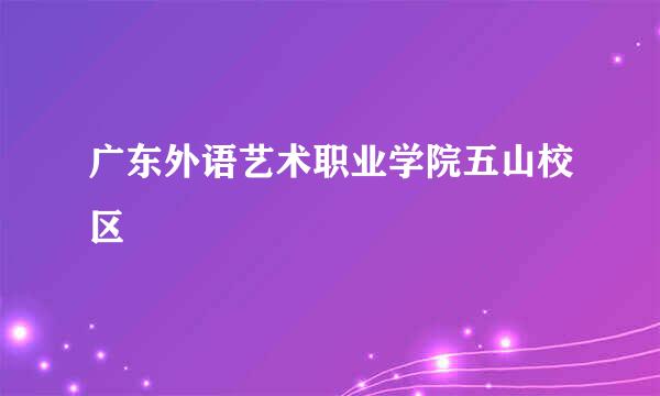 广东外语艺术职业学院五山校区