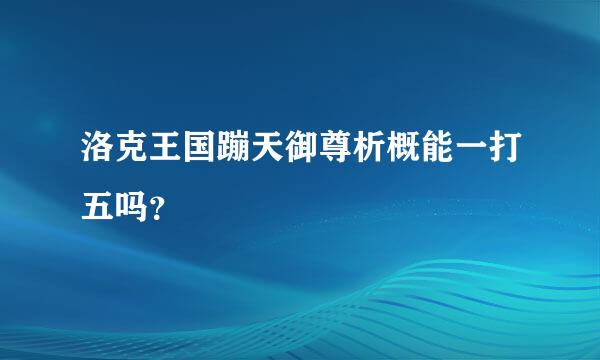 洛克王国蹦天御尊析概能一打五吗？