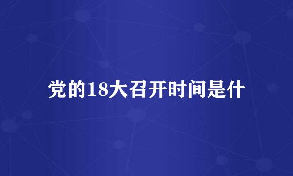 党的18大召开时间是什