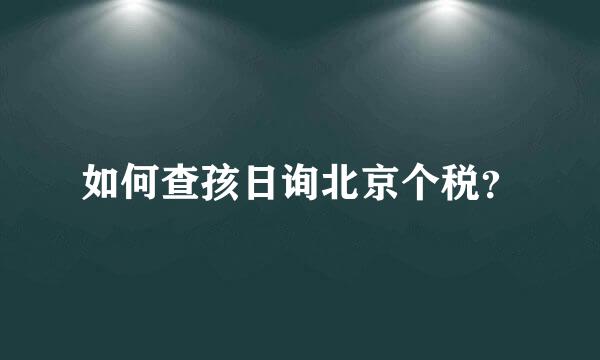 如何查孩日询北京个税？