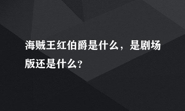 海贼王红伯爵是什么，是剧场版还是什么？