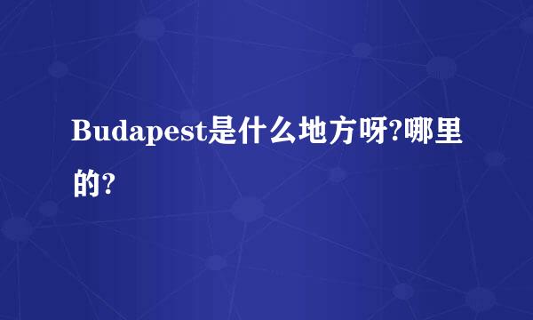 Budapest是什么地方呀?哪里的?