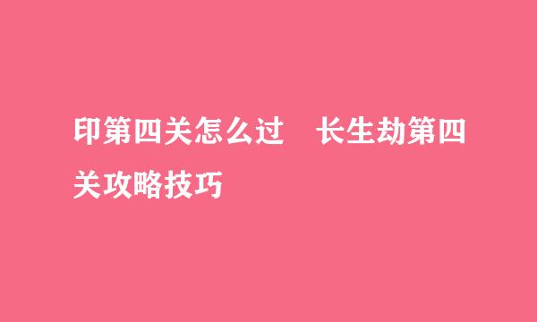 印第四关怎么过 长生劫第四关攻略技巧