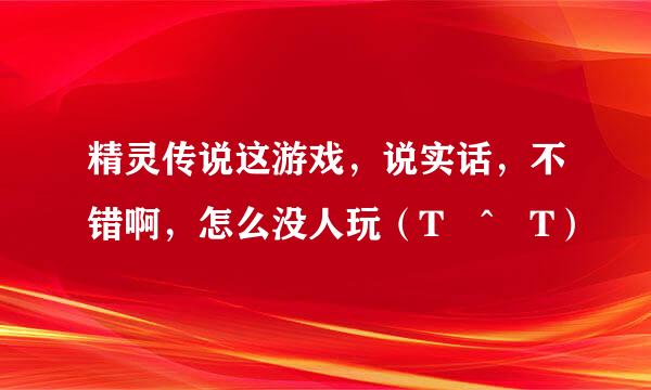 精灵传说这游戏，说实话，不错啊，怎么没人玩（T ^ T）