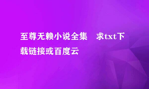 至尊无赖小说全集 求txt下载链接或百度云