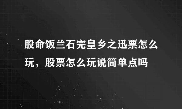 股命饭兰石完皇乡之迅票怎么玩，股票怎么玩说简单点吗