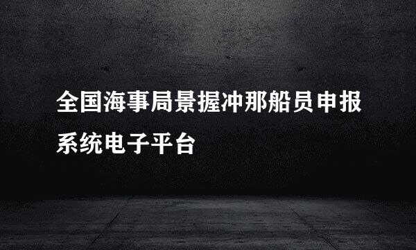 全国海事局景握冲那船员申报系统电子平台