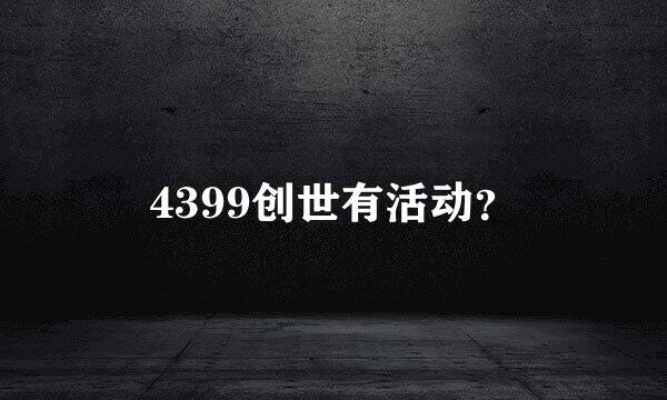 4399创世有活动？